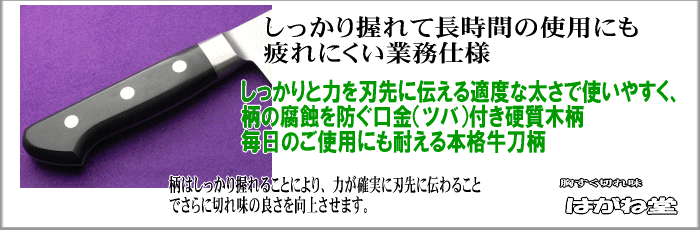 しっかり握れて長時間の使用にも疲れにくい硬質木柄。しっかりと刃先に力を伝える適度な太さで使いやすく柄の腐食を防ぐ口金ツバ付き専用柄