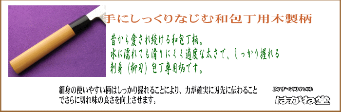 手にしっくりなじむ木製和包丁柄を使用し、水に濡れても滑りにくく適度な太さでしっかり握れる刺身包丁に仕上がっています。